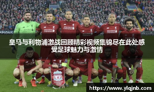皇马与利物浦激战回顾精彩视频集锦尽在此处感受足球魅力与激情