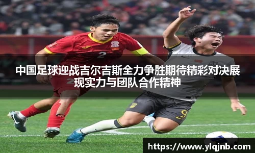 中国足球迎战吉尔吉斯全力争胜期待精彩对决展现实力与团队合作精神