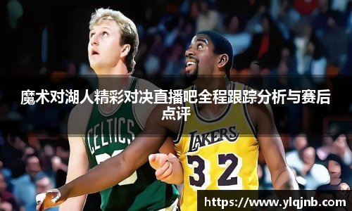 魔术对湖人精彩对决直播吧全程跟踪分析与赛后点评
